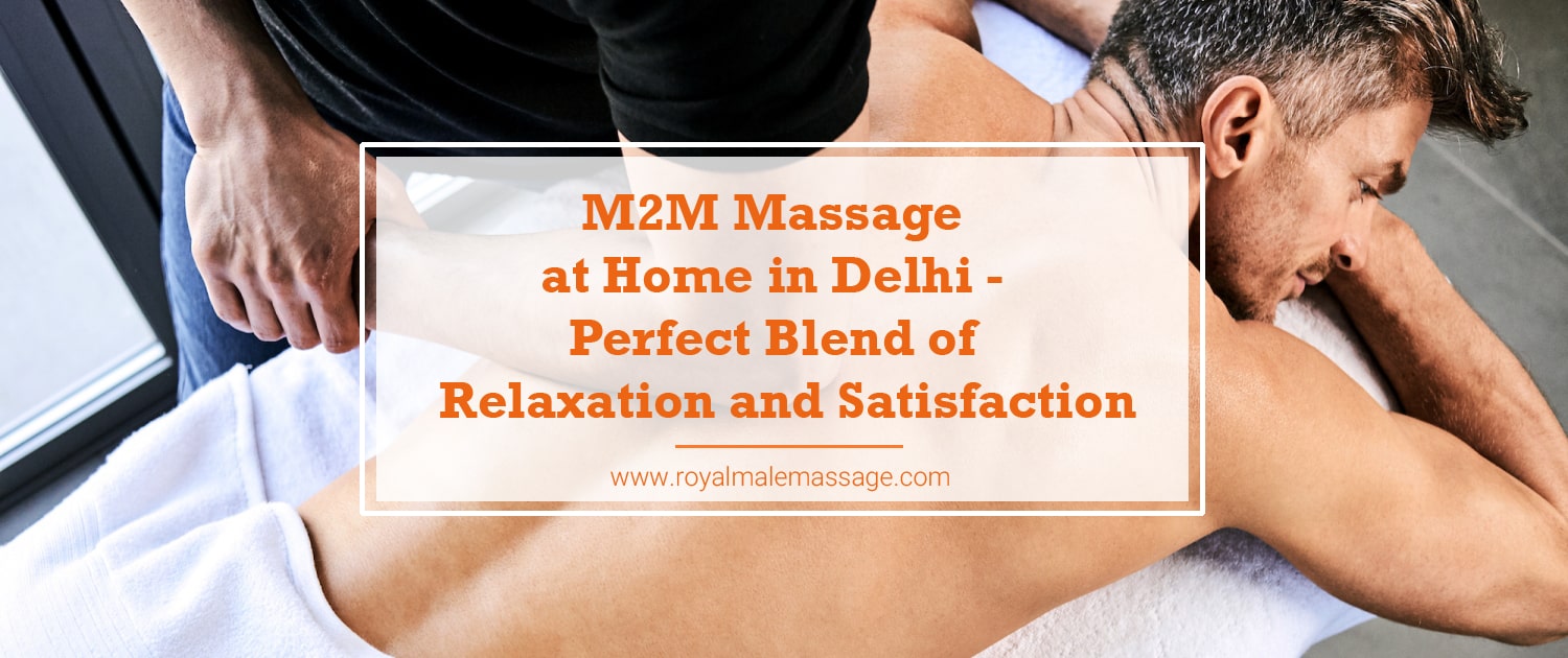 M2M Massage at Home In Delhi: Perfect Blend of Relaxation and Satisfaction